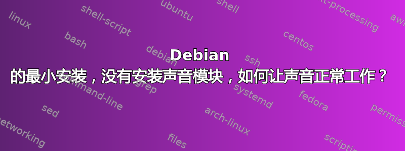 Debian 的最小安装，没有安装声音模块，如何让声音正常工作？