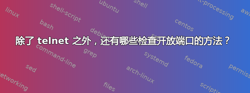 除了 telnet 之外，还有哪些检查开放端口的方法？