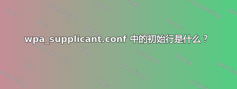 wpa_supplicant.conf 中的初始行是什么？