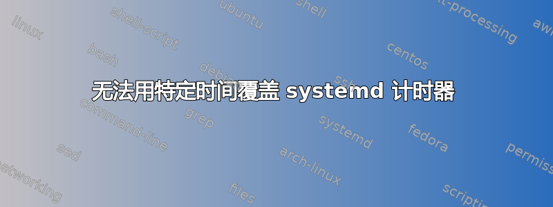 无法用特定时间覆盖 systemd 计时器