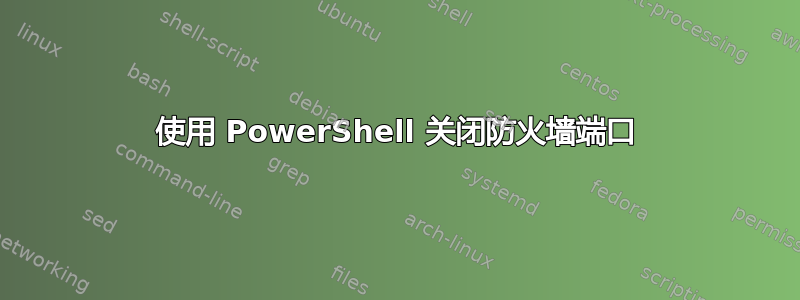 使用 PowerShell 关闭防火墙端口