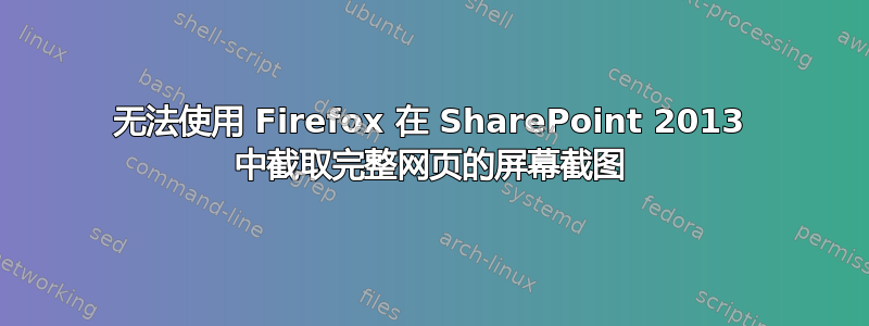 无法使用 Firefox 在 SharePoint 2013 中截取完整网页的屏幕截图