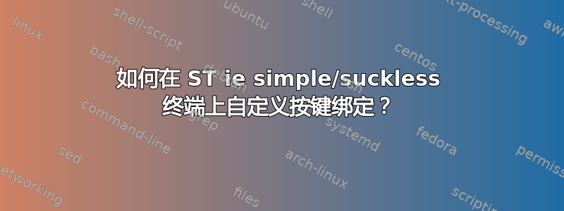 如何在 ST ie simple/suckless 终端上自定义按键绑定？