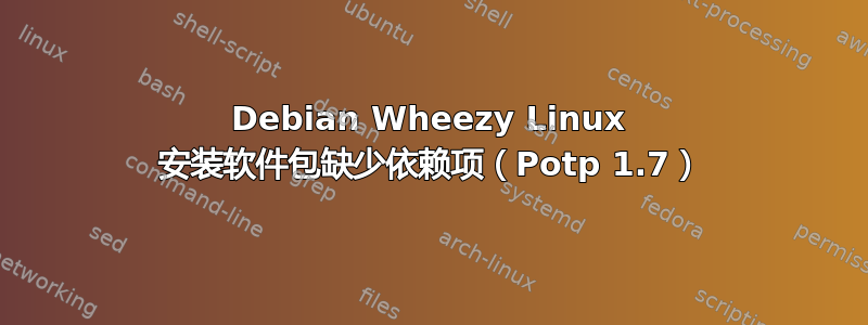 Debian Wheezy Linux 安装软件包缺少依赖项（Potp 1.7）