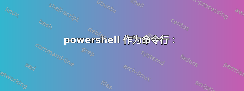 powershell 作为命令行：