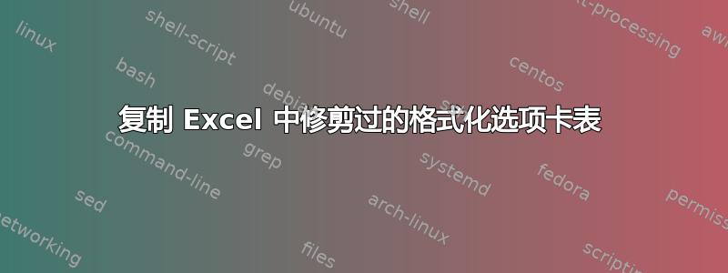 复制 Excel 中修剪过的格式化选项卡表