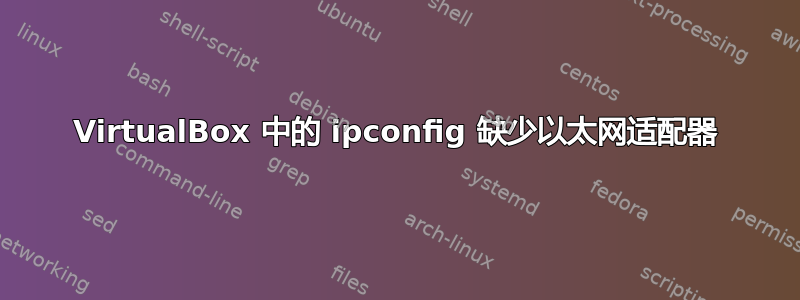 VirtualBox 中的 ipconfig 缺少以太网适配器