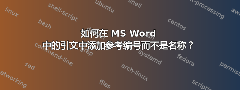 如何在 MS Word 中的引文中添加参考编号而不是名称？