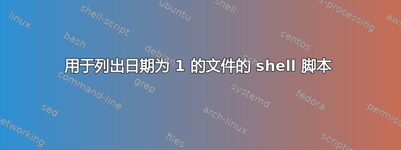 用于列出日期为 1 的文件的 shell 脚本