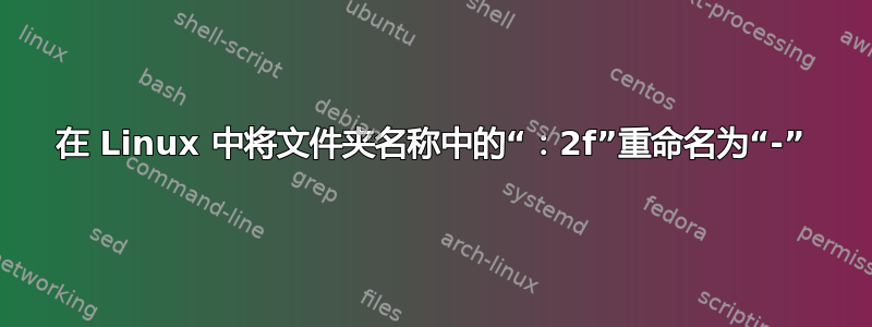 在 Linux 中将文件夹名称中的“：2f”重命名为“-”