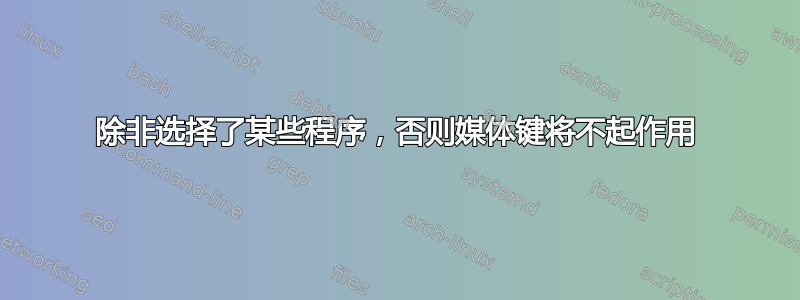 除非选择了某些程序，否则媒体键将不起作用