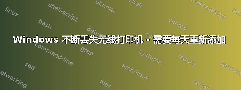 Windows 不断丢失无线打印机 - 需要每天重新添加