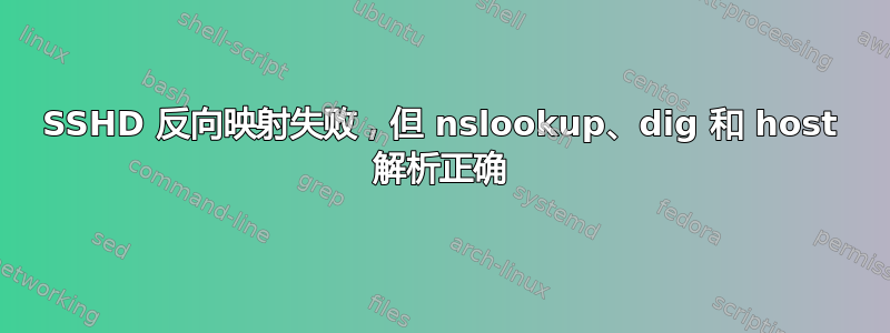 SSHD 反向映射失败，但 nslookup、dig 和 host 解析正确