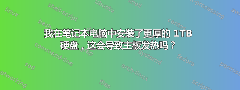 我在笔记本电脑中安装了更厚的 1TB 硬盘，这会导致主板发热吗？