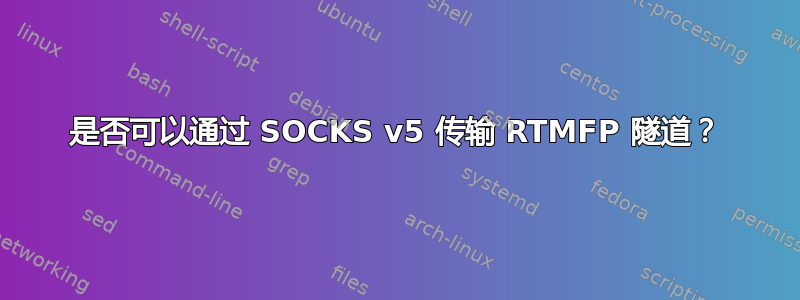 是否可以通过 SOCKS v5 传输 RTMFP 隧道？