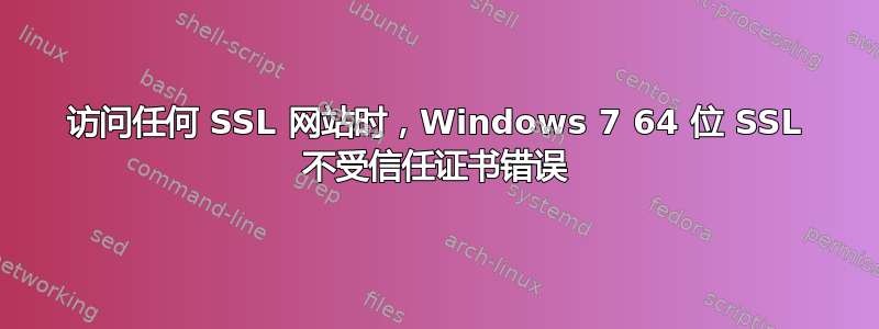 访问任何 SSL 网站时，Windows 7 64 位 SSL 不受信任证书错误