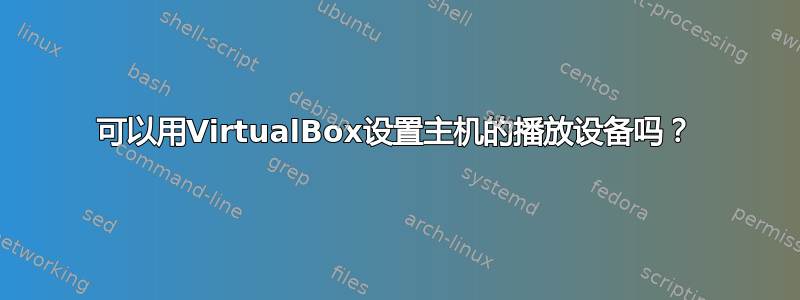 可以用VirtualBox设置主机的播放设备吗？