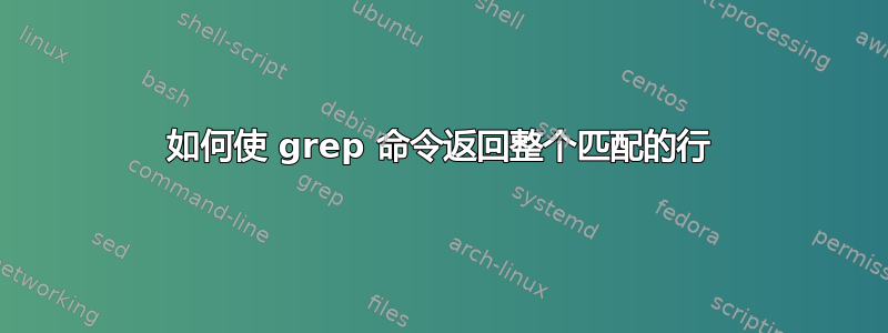 如何使 grep 命令返回整个匹配的行