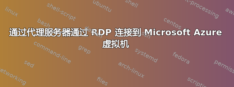 通过代理服务器通过 RDP 连接到 Microsoft Azure 虚拟机