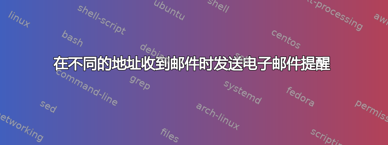 在不同的地址收到邮件时发送电子邮件提醒