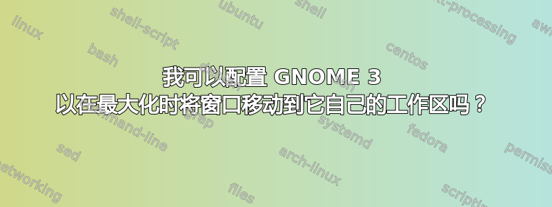 我可以配置 GNOME 3 以在最大化时将窗口移动到它自己的工作区吗？