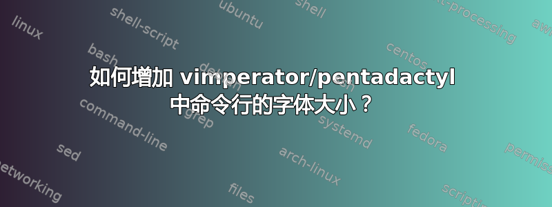 如何增加 vimperator/pentadactyl 中命令行的字体大小？