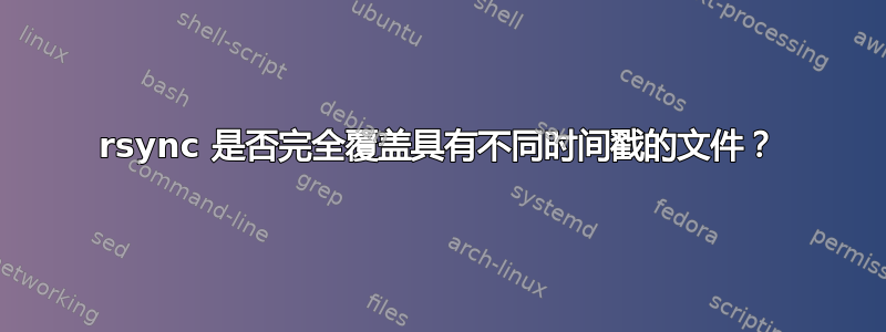 rsync 是否完全覆盖具有不同时间戳的文件？