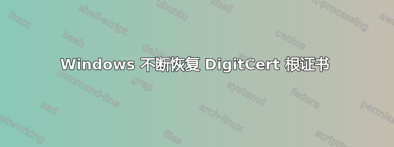 Windows 不断恢复 DigitCert 根证书