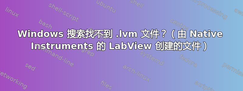 Windows 搜索找不到 .lvm 文件？（由 Native Instruments 的 LabView 创建的文件）