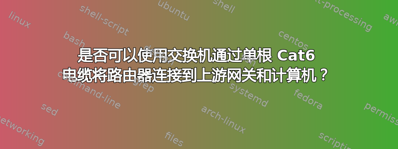 是否可以使用交换机通过单根 Cat6 电缆将路由器连接到上游网关和计算机？