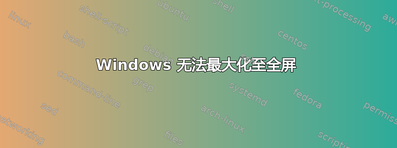 Windows 无法最大化至全屏