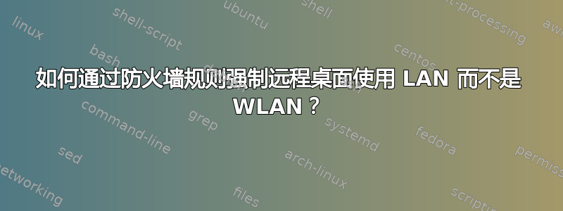 如何通过防火墙规则强制远程桌面使用 LAN 而不是 WLAN？