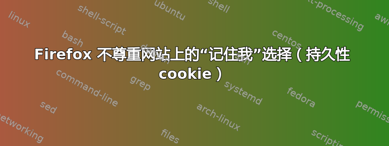 Firefox 不尊重网站上的“记住我”选择（持久性 cookie）