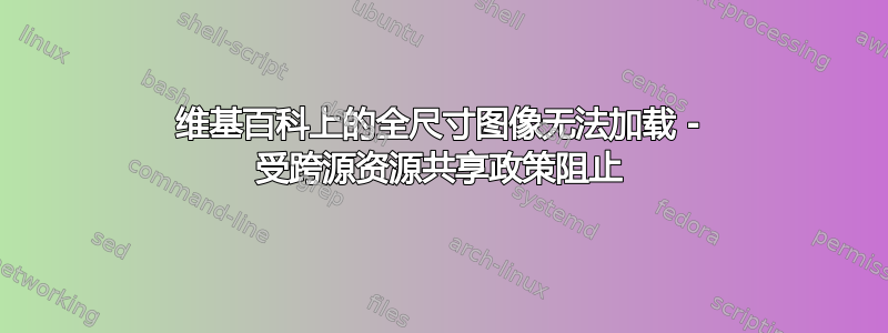 维基百科上的全尺寸图像无法加载 - 受跨源资源共享政策阻止