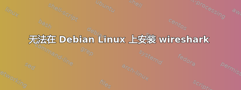 无法在 Debian Linux 上安装 wireshark