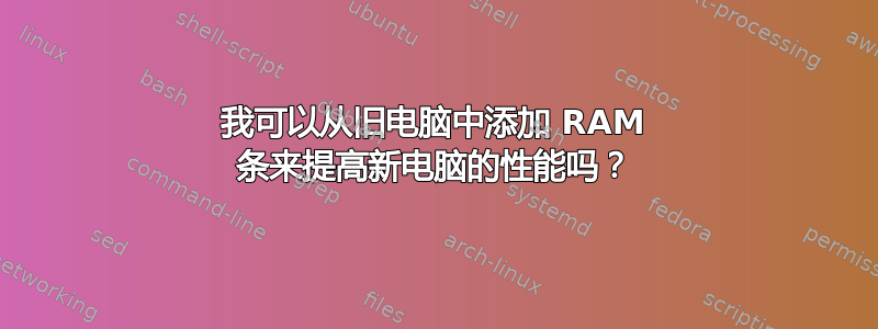 我可以从旧电脑中添加 RAM 条来提高新电脑的性能吗？