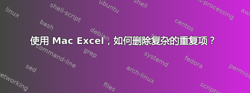 使用 Mac Excel，如何删除复杂的重复项？