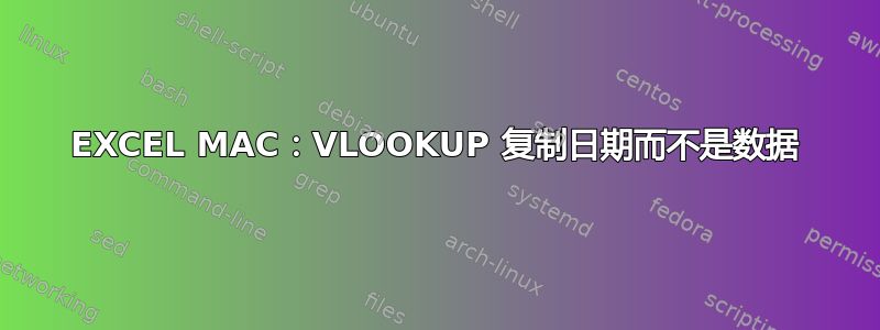 EXCEL MAC：VLOOKUP 复制日期而不是数据