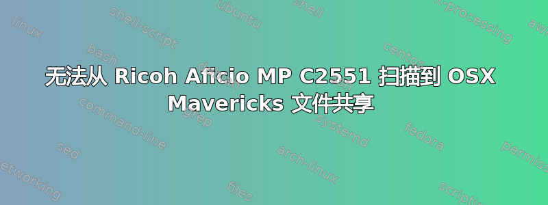 无法从 Ricoh Aficio MP C2551 扫描到 OSX Mavericks 文件共享