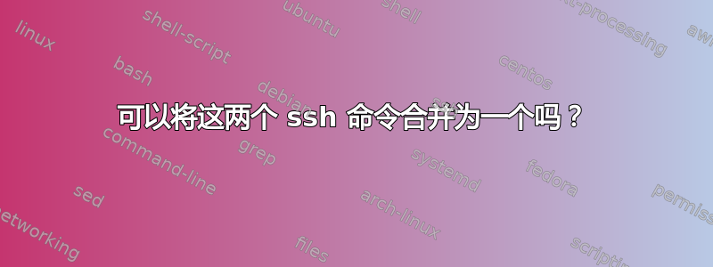 可以将这两个 ssh 命令合并为一个吗？