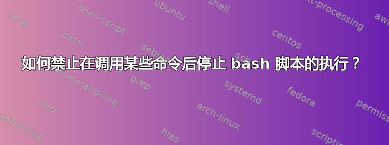 如何禁止在调用某些命令后停止 bash 脚本的执行？