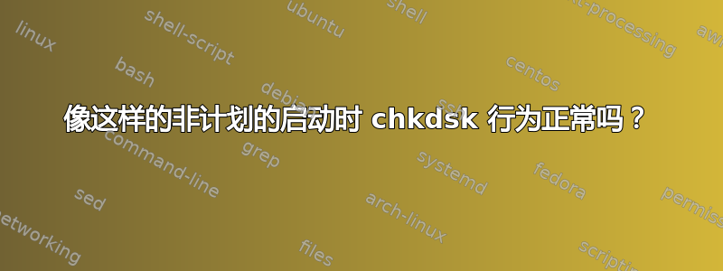 像这样的非计划的启动时 chkdsk 行为正常吗？