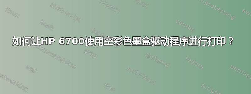 如何让HP 6700使用空彩色墨盒驱动程序进行打印？