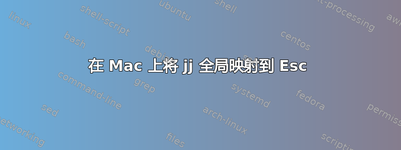 在 Mac 上将 jj 全局映射到 Esc