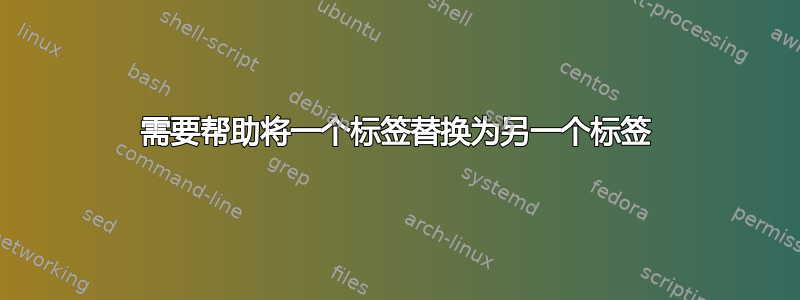 需要帮助将一个标签替换为另一个标签