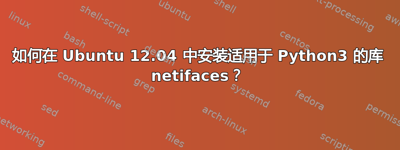 如何在 Ubuntu 12.04 中安装适用于 Python3 的库 netifaces？