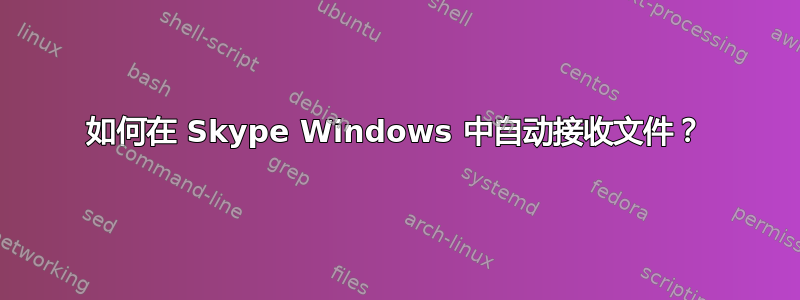 如何在 Skype Windows 中自动接收文件？