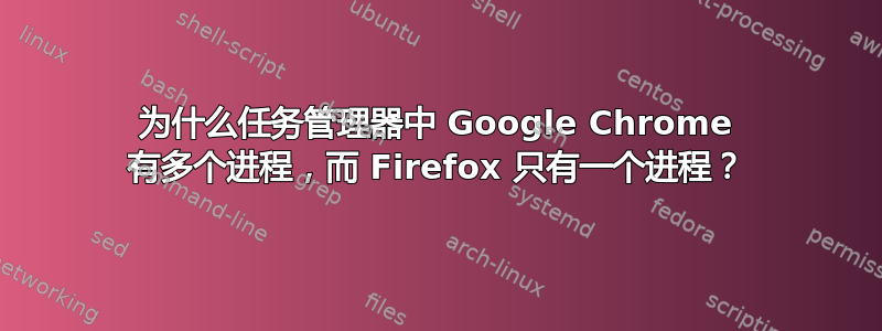 为什么任务管理器中 Google Chrome 有多个进程，而 Firefox 只有一个进程？