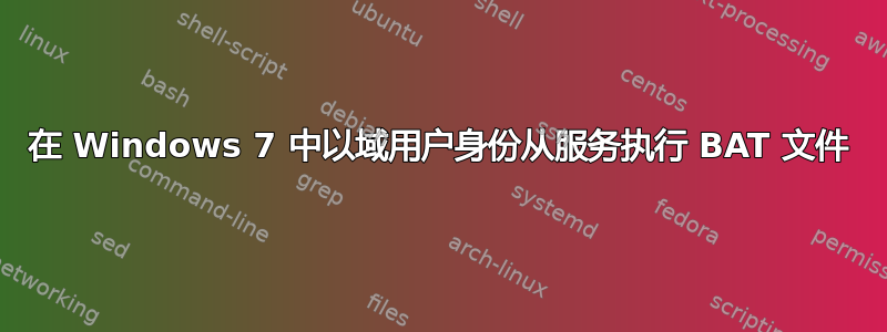 在 Windows 7 中以域用户身份从服务执行 BAT 文件