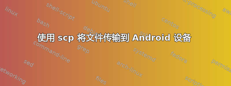 使用 scp 将文件传输到 Android 设备